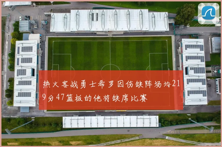 热火客战勇士希罗因伤缺阵场均219分47篮板的他将缺席比赛