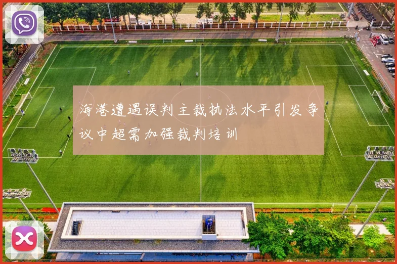 海港遭遇误判主裁执法水平引发争议中超需加强裁判培训