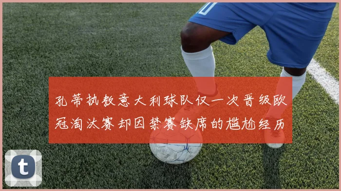 孔蒂执教意大利球队仅一次晋级欧冠淘汰赛却因禁赛缺席的尴尬经历