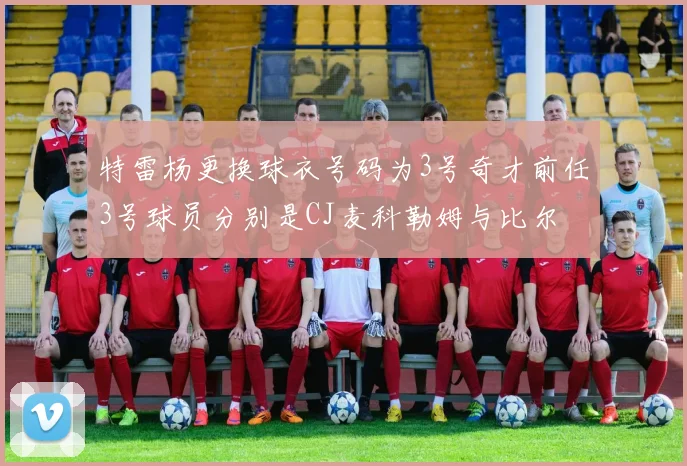 特雷杨更换球衣号码为3号奇才前任3号球员分别是CJ麦科勒姆与比尔