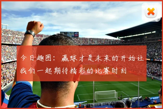 今日趣图：赢球才是未来的开始让我们一起期待精彩的比赛时刻