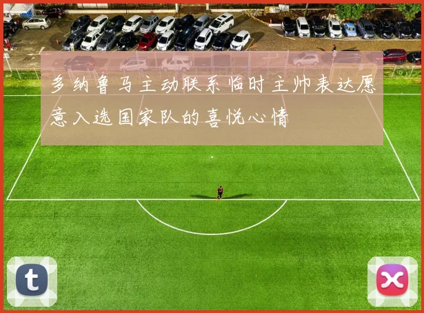 多纳鲁马主动联系临时主帅表达愿意入选国家队的喜悦心情