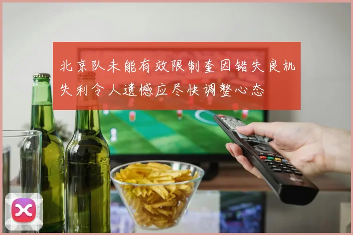 北京队未能有效限制奎因错失良机失利令人遗憾应尽快调整心态