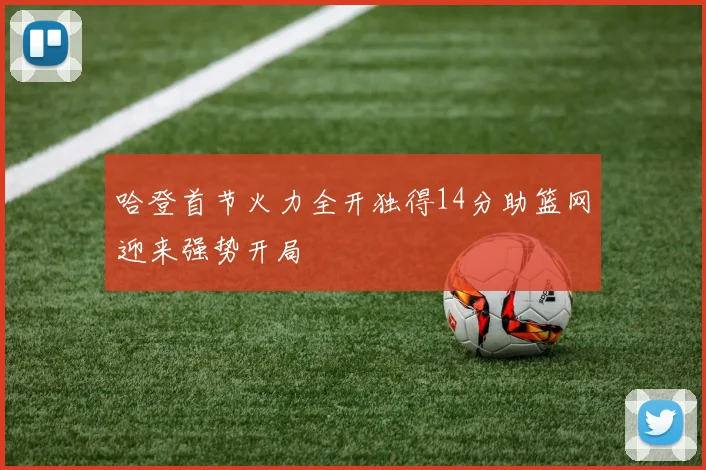 哈登首节火力全开独得14分助篮网迎来强势开局