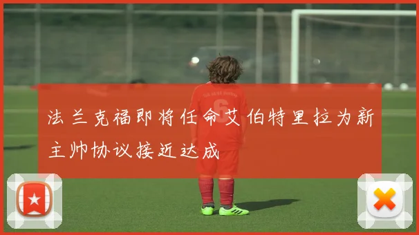 法兰克福即将任命艾伯特里拉为新主帅协议接近达成