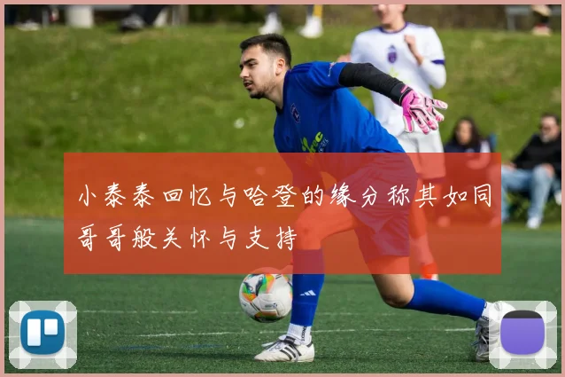 小泰泰回忆与哈登的缘分称其如同哥哥般关怀与支持