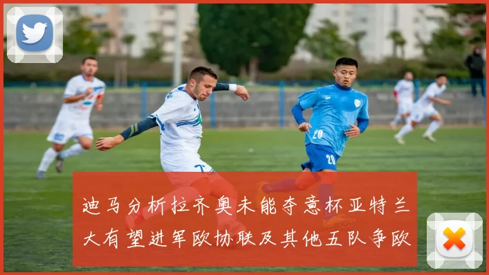 迪马分析拉齐奥未能夺意杯亚特兰大有望进军欧协联及其他五队争欧联资格