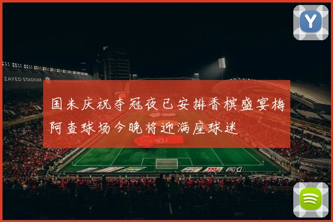 国米庆祝夺冠夜已安排香槟盛宴梅阿查球场今晚将迎满座球迷